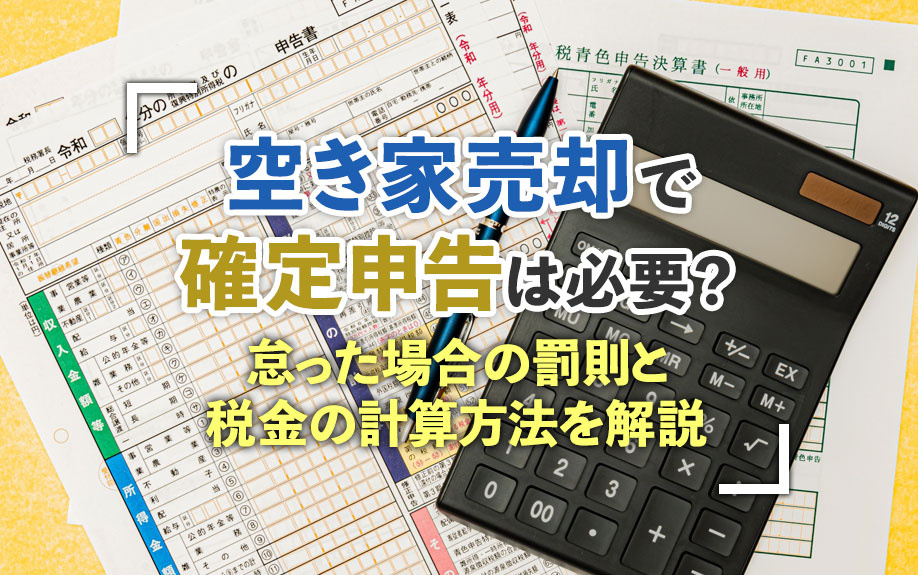 不動産売却コラムを追加しました!(空き家売却で確定申告は必要?怠った場合の罰則と税金の計算方法を解説) 不動産売却コラムを追加しました!(空き家売却で確定申告は必要?怠った場合の罰則と税金の計算方法を解説)