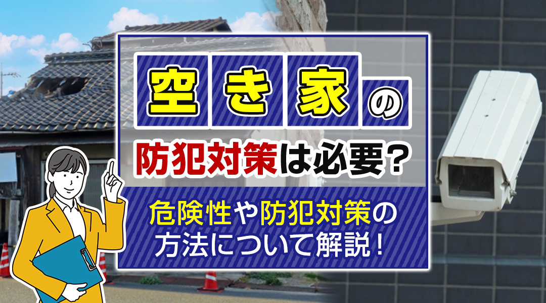 不動産売却コラムを追加しました！（空き家の防犯対策は必要？危険性や防犯対策の方法について解説！)