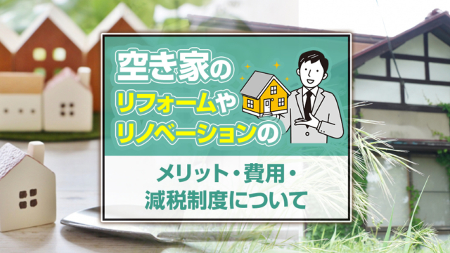 不動産売却コラムを追加いたしました!(空き家のリフォームやリノベーションのメリット・費用・減税制度について)