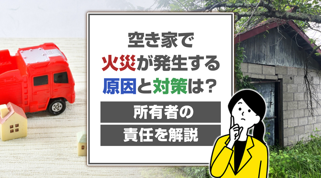 不動産売却コラムを追加いたしました！（空き家で火災が発生する原因と対策は？所有者の責任を解説)
