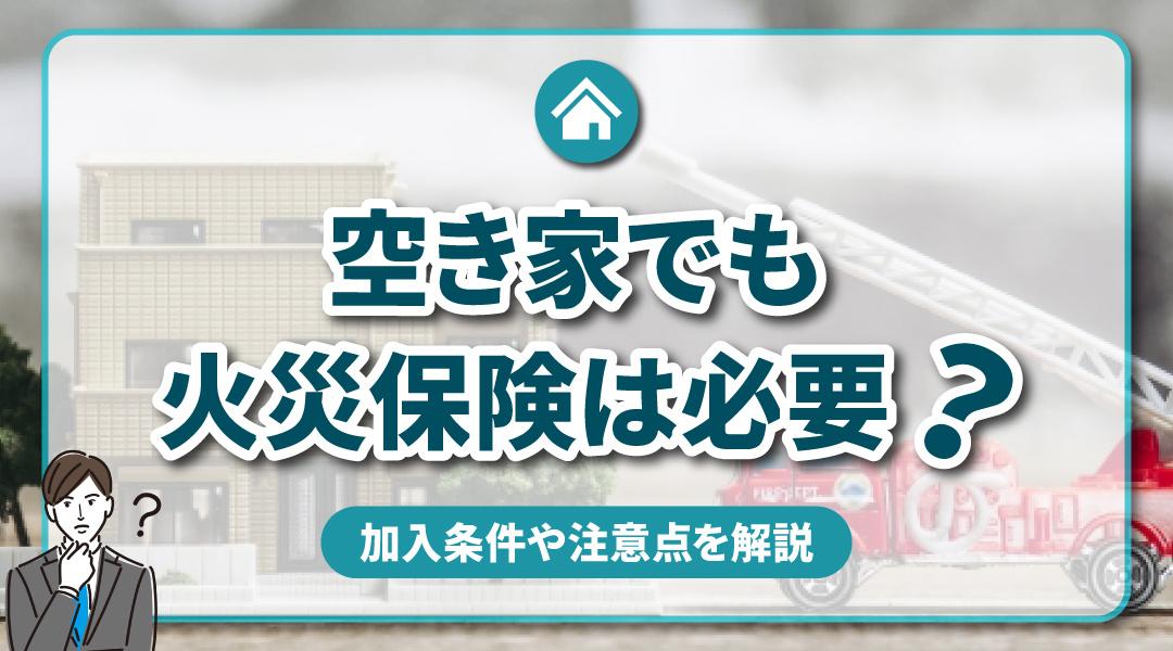 不動産売却コラムを追加いたしました！（空き家でも火災保険は必要？加入条件や注意点を解説）