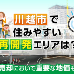 不動産売却コラムを追加いたしました！（川越市で住みやすい再開発エリアは？不動産売却において重要な地価もご紹介）
