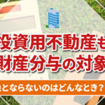 不動産売却コラムを追加いたしました！（投資用不動産も財産分与の対象？対象とならないのはどんなとき？）