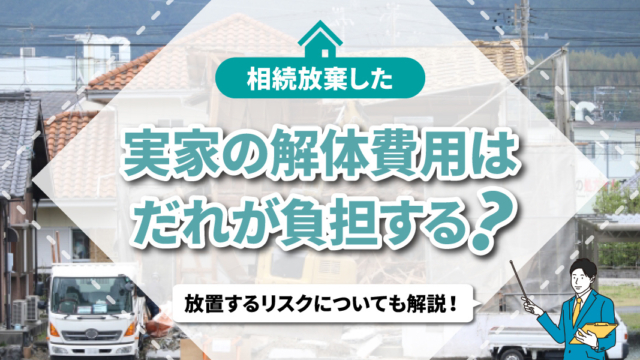 不動産売却コラムを追加いたしました！（相続放棄した実家の解体費用は誰が負担する？放置するリスクについても解説！）