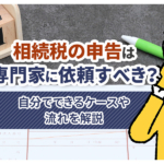 不動産売却コラムを追加いたしました！（相続税の申告は専門家に依頼すべき？自分でできるケースや流れを解説）