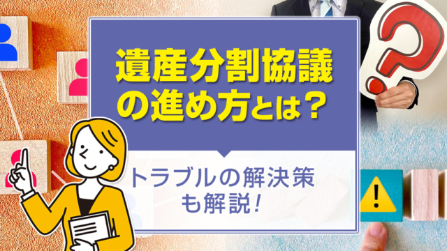 遺産分割協議の進め方とは？トラブルの解決策も解説