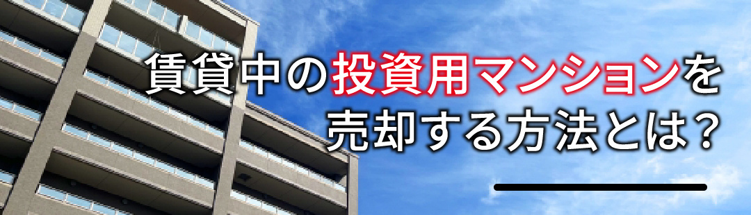 賃貸中の投資用マンションを売却する方法とは？