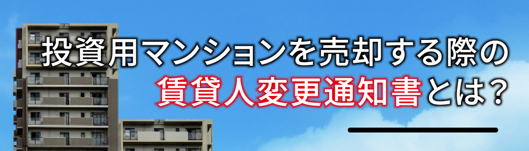 投資用マンションを売却する際の賃貸人変更通知書とは？