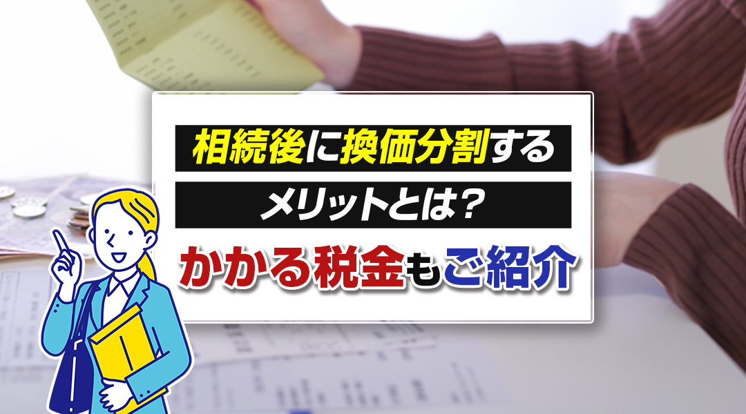 相続後に換価分割するメリットとは？かかる税金もご紹介